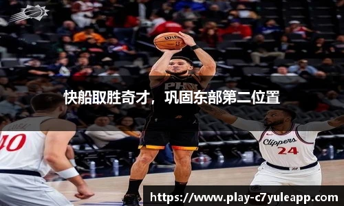 快船取胜奇才，巩固东部第二位置