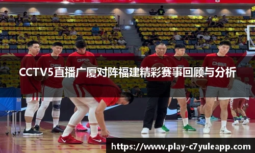 CCTV5直播广厦对阵福建精彩赛事回顾与分析