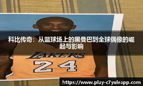 科比传奇：从篮球场上的黑曼巴到全球偶像的崛起与影响