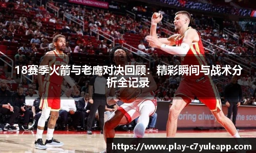 18赛季火箭与老鹰对决回顾：精彩瞬间与战术分析全记录